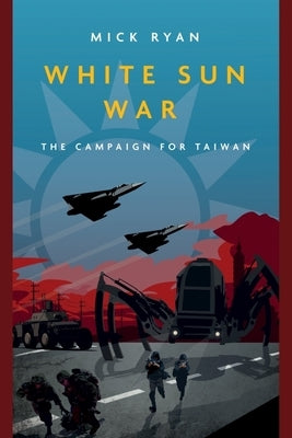 White Sun War: The Campaign for Taiwan by Ryan, Mick