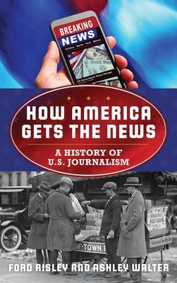 How America Gets the News: A History of U.S. Journalism by Risley, Ford