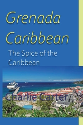 Grenada, Caribbean: The Spice of the Caribbean by Carter, Charlie