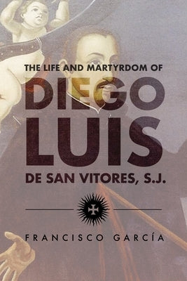 The Life and Martyrdom of Diego Luis de San Vitores, S.J. (2nd Edition) by S. J.