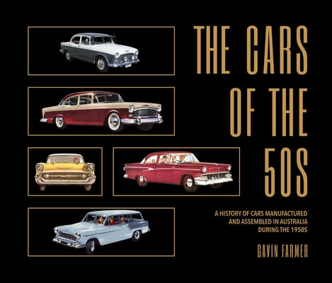 The Cars of the 50s: A History of Cars Manufactured and Assembled in Australia During the 1950s by Farmer, Gavin