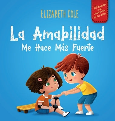 La amabilidad me hace más fuerte: Libro infantil ilustrado sobre la magia de la amabilidad, la empatía y el respeto (El mundo de las emociones de los by Cole, Elizabeth