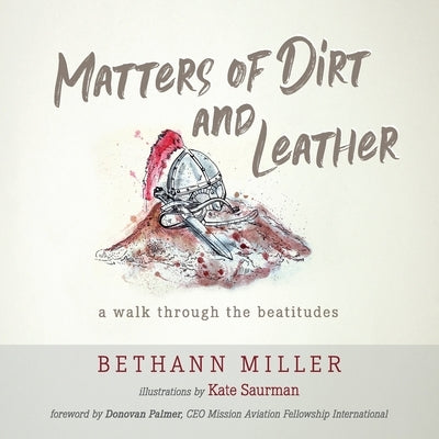 Matters of Dirt and Leather: A Walk Through the Beatitudes by Miller, Bethann