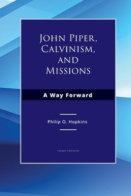 John Piper, Calvinism, and Missions: A Way Forward by Hopkins, Philip O.