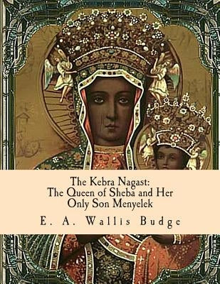 The Kebra Nagast: The Queen of Sheba and Her Only Son Menyelek by Budge, E. a. Wallis