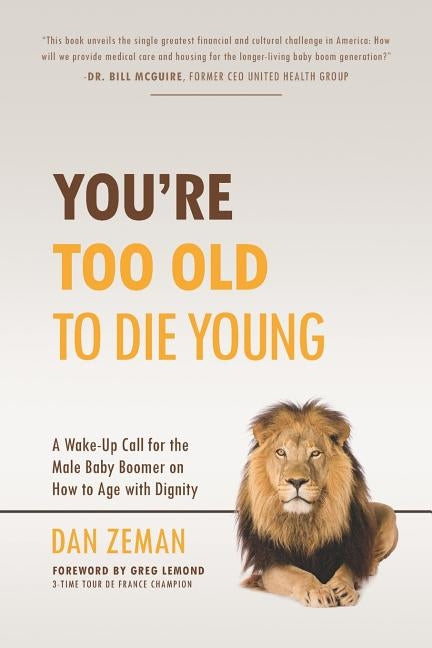 You're Too Old to Die Young: A Wake-Up Call for the Male Baby Boomer on How to Age with Dignity by LeMond, Greg