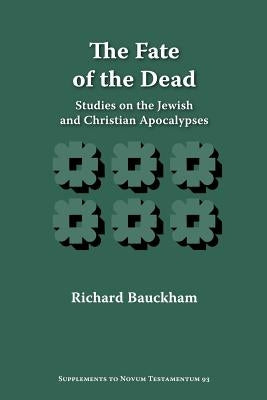 The Fate of the Dead: Studies on the Jewish and Christian Apocalypses by Bauckham, Richard