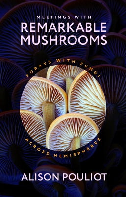 Meetings with Remarkable Mushrooms: Forays with Fungi Across Hemispheres by Pouliot, Alison
