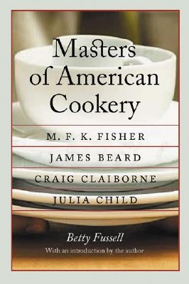 Masters of American Cookery: M. F. K. Fisher, James Beard, Craig Claiborne, Julia Child by Fussell, Betty