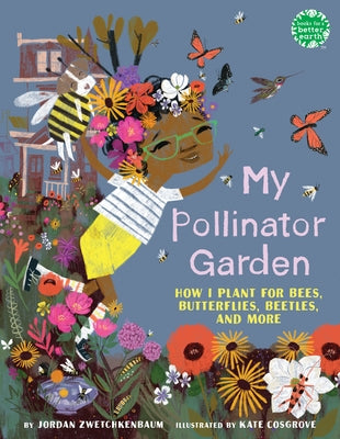 My Pollinator Garden: How I Plant for Bees, Butterflies, Beetles, and More by Zwetchkenbaum, Jordan