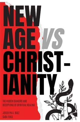 New Age VS Christianity: The Hidden Dangers and Deceptions of Spiritual Healing by Baez, Joscelyn A.