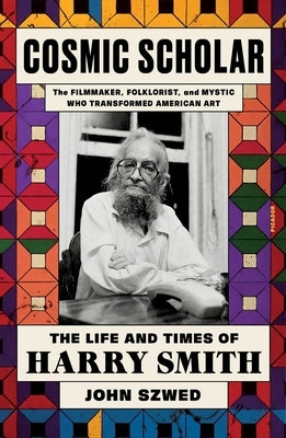 Cosmic Scholar: The Life and Times of Harry Smith by Szwed, John