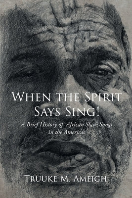 When the Spirit Says Sing!: A Brief History of African Slave Songs in the Americas by Ameigh, Truuke M.