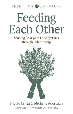Feeding Each Other: Shaping Change in Food Systems Through Relationship by Auerbach, Michelle