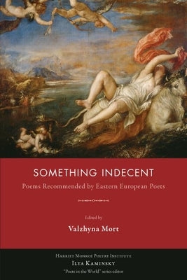 Something Indecent: Poems Recommended by Eastern European Poets by Mort, Valzhyna