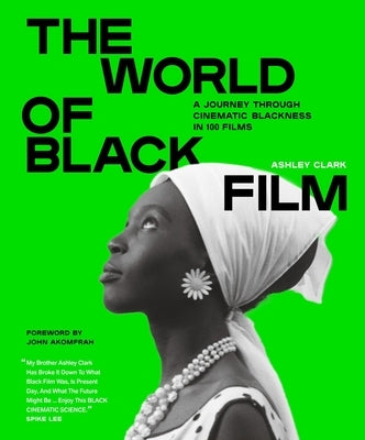 The World of Black Film: A Journey Through Cinematic Blackness in 100 Films with a Foreword by John Akomfrah by Clark, Ashley