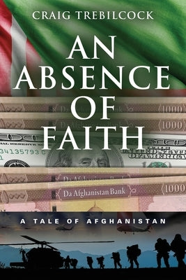 An Absence of Faith: A Tale of Afghanistan by Trebilcock, Craig