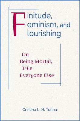 Finitude, Feminism, and Flourishing: On Being Mortal Like Everyone Else by Traina, Cristina L. H.