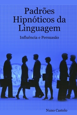 Padrões Hipnóticos da Linguagem - Influência e Persuasão - Vol. I by Castelo, Nuno