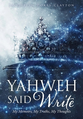 Yahweh Said Write: My Memoirs, My Truths, My Thoughts by Dokes-Clayton, Jacquelyn