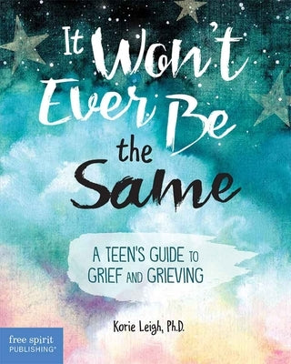 It Won't Ever Be the Same: A Teen's Guide to Grief and Grieving by Leigh, Korie