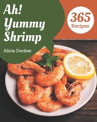 Ah! 365 Yummy Shrimp Recipes: Make Cooking at Home Easier with Yummy Shrimp Cookbook! by Durkee, Alicia