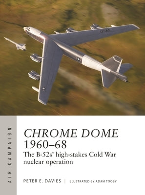 Chrome Dome 1960-68: The B-52s' High-Stakes Cold War Nuclear Operation by Davies, Peter E.