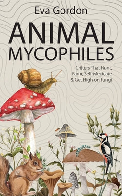 Animal Mycophiles: Critters That Hunt, Farm, Self-Medicate and Get High on Fungi by Gordon, Eva