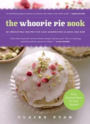 The Whoopie Pie Book: 60 Irresistible Recipes for Cake Sandwiches from the Founder of the Violet Bakery by Ptak, Claire