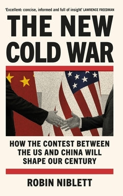 The New Cold War: How the Contest Between the Us and China Will Shape Our Century by Niblett, Robin