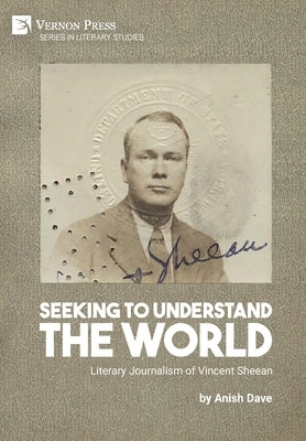 Seeking to Understand the World: Literary Journalism of Vincent Sheean by Dave, Anish