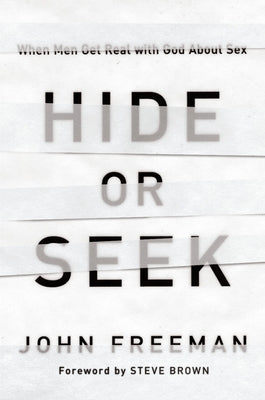 Hide or Seek: When Men Get Real with God about Sex by Freeman, John