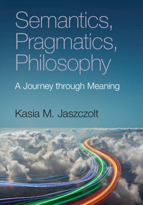 Semantics, Pragmatics, Philosophy: A Journey Through Meaning by Jaszczolt, Kasia M.