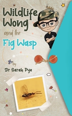 Wildlife Wong and the Fig Wasp by Pye, Sarah R.