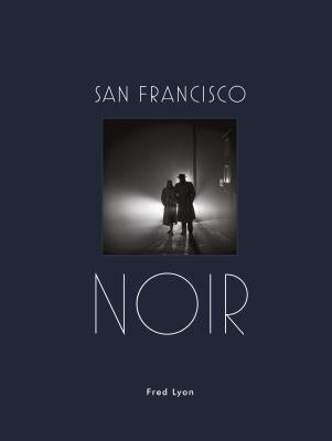 San Francisco Noir: Photographs by Fred Lyon by Lyon, Fred