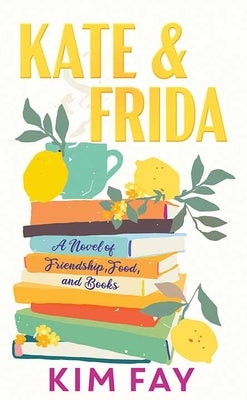 Kate & Frida: A Novel of Friendship, Food And, Books by Fay, Kim