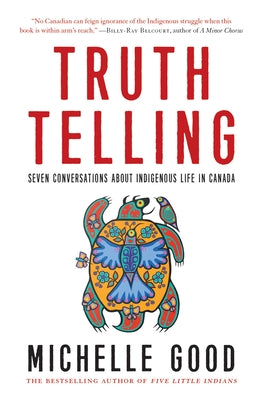 Truth Telling: Seven Conversations about Indigenous Life in Canada by Good, Michelle