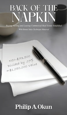 Back Of the Napkin: Buying, Selling and Leasing Commercial Real Estate Simplified With Bonus Sales Technique Material by Okun, Philip A.