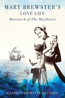 Mary Brewster's Love Life Matriarch of the Mayflower by Brewster Haueisen, Kathryn