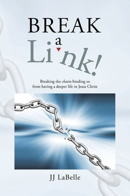 Break a Link!: Breaking the chains binding us from having a deeper life in Jesus Christ by LaBelle, JJ