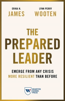 The Prepared Leader: Emerge from Any Crisis More Resilient Than Before by James, Erika H.