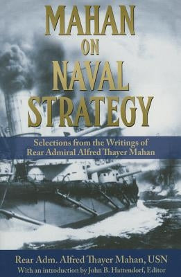 Mahan on Naval Strategy: Selections from the Writings of Rear Admiral Alfred Thayer Mahan by Mahan Usn, Rear Adm Alfred Thayer