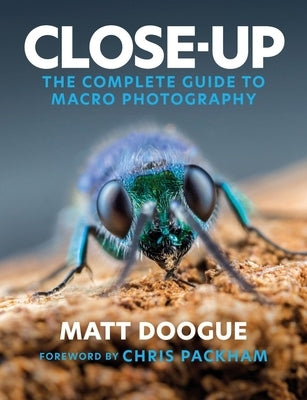 Close-Up: The Complete Guide to Macro Photography by Doogue, Matt