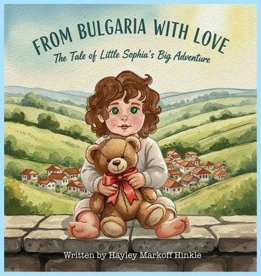 From Bulgaria with Love: The Tale of Little Sophia's Big Adventure by Markoff Hinkle, Hayley