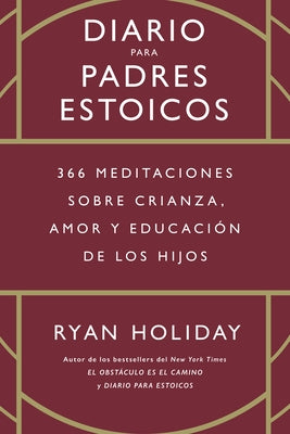 Diario Para Padres Estoicos (the Daily Dad Spanish Edition): 365 Meditaciones Sobre Crianza, Amor Y Educación de Los Hijos by 