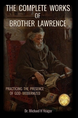 The Complete Works of Brother Lawrence: Practicing the Presence of God - Modernized by Yeager, Michael H.