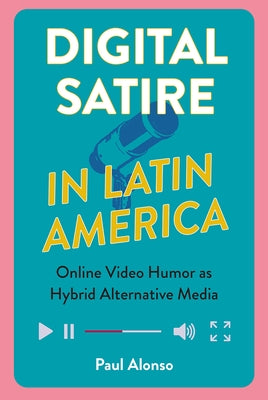 Digital Satire in Latin America: Online Video Humor as Hybrid Alternative Media by Alonso, Paul