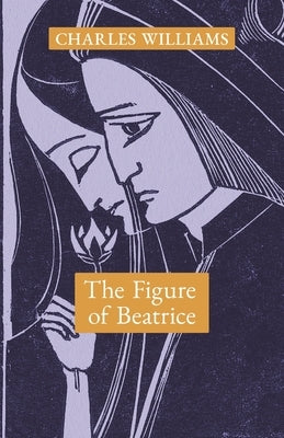 The Figure of Beatrice: A Study in Dante by Williams, Charles