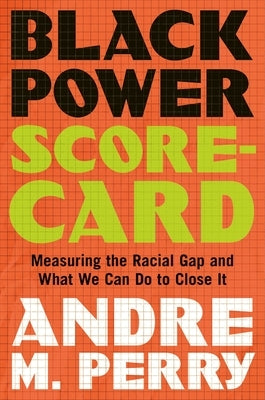 Black Power Scorecard: Measuring the Racial Gap and What We Can Do to Close It by Perry, Andre M.