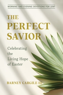 The Perfect Savior: Celebrating the Living Hope of Easter by Cargile III, Barney